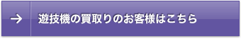 液晶付遊技機の買取りのお客様はこちら