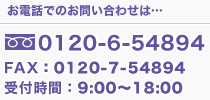 お電話でのお問い合わせ：0120-6-54894　FAX：0120-7-54894　受付時間：9：00～18：00